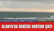 Alanya'da Denizde Hortum Çıktı: Vatandaşlar Denize Girmeye Devam Etti