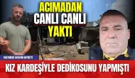 Kız kardeşiyle dedikodusunu çıkaran adamı canlı canlı yaktı