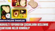 Kahvaltı yapamayan çocukların beslenme çantasına neler konmalı?