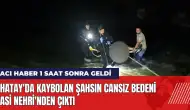 Hatay'da kaybolan şahsın cansız bedeni Asi Nehri'nden çıktı