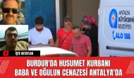 Burdur'da Husumet Kurbanı Baba ve Oğulun Cenazesi Antalya'da