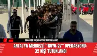 Antalya Merkezli “Kuyu-27” Operasyonu: 32 Kişi Tutuklandı