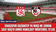 Sivasspor Gaziantep FK Maçı Ne Zaman Saat Kaçta Hangi Kanalda?