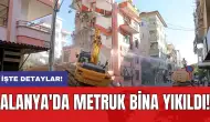 Alanya'da metruk bina yıkıldı!