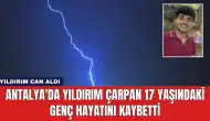 Antalya'da Yıldırım Çarpan 17 Yaşındaki Genç Hayatını Kaybetti