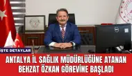 Antalya İl Sağlık Müdürlüğüne Atanan Behzat Özkan Görevine Başladı