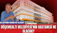 Döşemealtı Belediyesi’nin Hastanesi Ne Olacak?