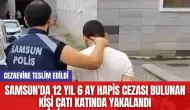 Samsun'da 12 yıl 6 ay hapis cezası bulunan kişi çatı katında yakalandı