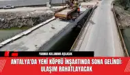 Antalya'da Yeni Köprü İnşaatında Sona Gelindi: Ulaşım Rahatlayacak