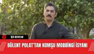 Bülent Polat’tan Komşu Mobbingi İsyanı