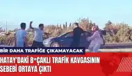 Hatay'daki b*çaklı trafik kavgasının sebebi ortaya çıktı