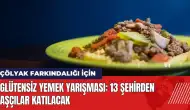 Glütensiz Yemek Yarışması: 13 şehirden aşçılar katılacak