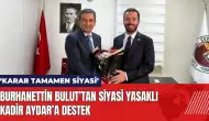 Burhanettin Bulut’tan siyasi yasaklı Kadir Aydar’a destek