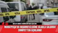 Muratpaşa’da Husumetlilerine S*lahla S*ldırdı! Emniyet'ten Açıklama!