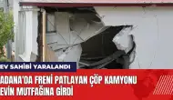 Adana'da freni patlayan çöp kamyonu evin mutfağına girdi