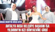 Antalya Aksu Belediye Başkanı İsa Yıldırım'ın Kızı Dünyaevine Girdi