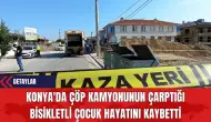 Konya'da Çöp Kamyonunun Çarptığı Bisikletli Çocuk Hayatını Kaybetti