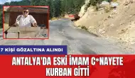 Antalya'da eski imam c*nayete kurban gitti: 7 kişi gözaltına alındı