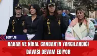 Bahar ve Nihal Candan'ın Yargılandığı Davası Devam Ediyor