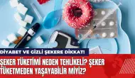 Diyabet ve gizli şekere dikkat! Şeker tüketmeden yaşayabilir miyiz?