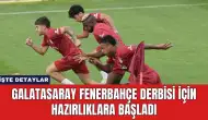 Galatasaray Fenerbahçe Derbisi İçin Hazırlıklara Başladı