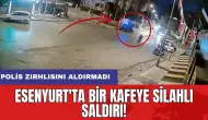 Esenyurt'ta bir kafeye silahlı saldırı! Polis zırhlısını aldırmadı