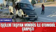 İşçileri taşıyan minibüs ile otomobil çarpıştı: 15 yaralı