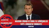 Macron Lübnan ve İsrail ile Görüşmeler Yaptı: Lübnan'ın Yanındayız