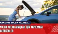 Araç yolda kalırsa ne yapılmalı? Yolda kalan araçlar için öneriler