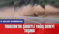 Trabzon’da şiddetli yağış dereyi taşırdı: O anlar kamerada