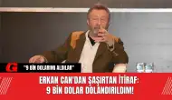 Erkan Can'dan Şaşırtan İtiraf: 9 Bin Dolar Dolandırıldım!