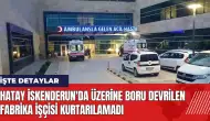 Hatay İskenderun'da üzerine boru devrilen fabrika işçisi kurtarılamadı