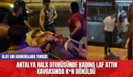 Antalya halk otobüsünde kadına laf attın kavgasında k*n döküldü