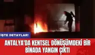 Antalya'da kentsel dönüşümdeki bir binada yangın çıktı