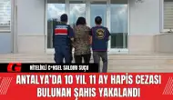 Antalya’da 10 Yıl 11 Ay Hapis Cezası Bulunan Şahıs Yakalandı