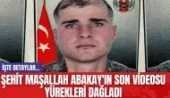 Şehit Maşallah Abakay'ın Son Videosu Yürekleri Dağladı