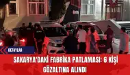 Sakarya'daki Fabrika Patlaması: 6 Kişi Gözaltına Alındı