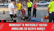 Manavgat’ta Motosiklet Kazası: Ambulans da Kazaya Karıştı