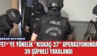 FET*'ye Yönelik "Kıskaç-27" Operasyonunda 39 Şüpheli Yakalandı