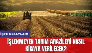 İşlenmeyen tarım arazileri nasıl kiraya verilecek? 10 soru cevap