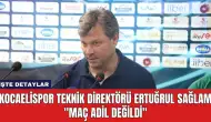 Kocaelispor Teknik Direktörü Ertuğrul Sağlam: "Maç Adil Değildi''