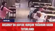 Aksaray’da Kafede Kurşun Yağdıran Kadın Tutuklandı