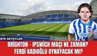 Brighton - Ipswich Maçı Ne Zaman? Ferdi Kadıoğlu Oynayacak Mı?