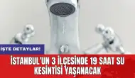 İstanbul'un 3 ilçesinde 19 saat su kesintisi yaşanacak