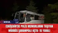 Eskişehir'de Polis Memurlarını Taşıyan Midibüs Şarampole Uçtu: 15 Yaralı