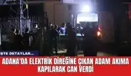 Adana'da elektrik direğine çıkan adam akıma kapılarak can verdi