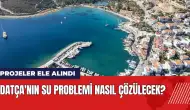 Datça'nın su problemi nasıl çözülecek?