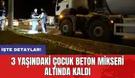 3 yaşındaki çocuk beton mikseri altında kaldı