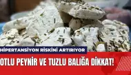 Otlu peynir ve tuzlu balığa dikkat! Hipertansiyon riskini artırıyor