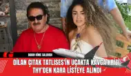 Dilan Çıtak Tatlıses'in Uçakta Kavga Krizi THY Kara Listeye Aldı